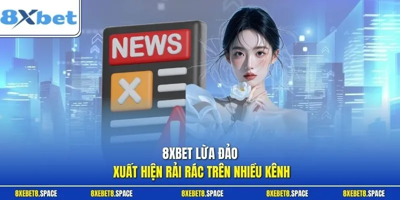 8XBet lừa đảo xuất hiện rải rác trên nhiều kênh