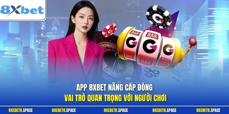 App 8xbet nâng cấp đóng vai trò quan trọng với người chơi