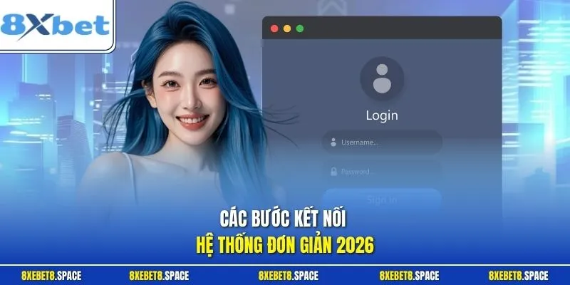  Các bước kết nối hệ thống đơn giản 2026