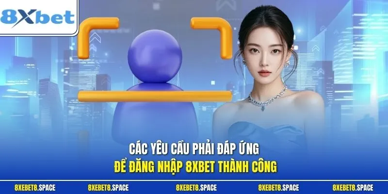 Các yêu cầu phải đáp ứng để đăng nhập 8xbet thành công