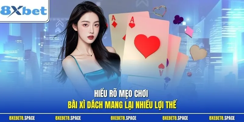 Hiểu rõ mẹo chơi bài xì dách mang lại nhiều lợi thế