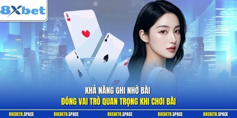 Khả năng ghi nhớ bài đóng vai trò quan trọng khi chơi bài
