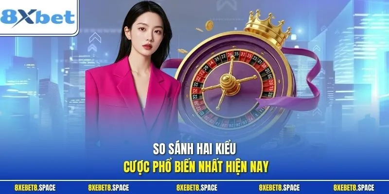 So sánh hai kiểu cược phổ biến nhất hiện nay