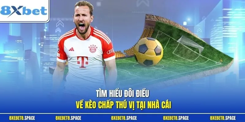 Tìm hiểu đôi điều về kèo chấp thú vị tại nhà cái